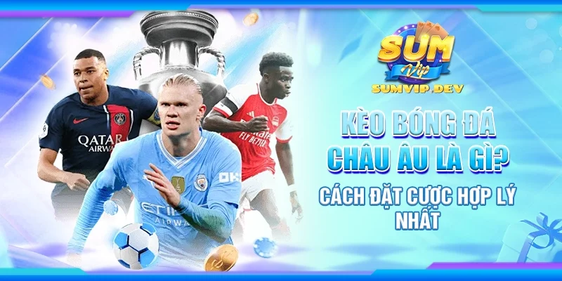 Kèo bóng đá châu Âu là gì? Cách đặt cược hợp lý nhất