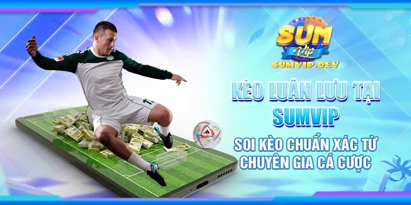 Kèo luân lưu tại Sumvip - Soi kèo chuẩn xác từ chuyên gia cá cược