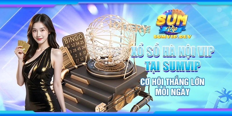 Xổ số Hà Nội vip tại Sumvip - Cơ hội thắng lớn mỗi ngày