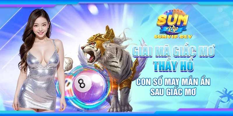 Giải mã giấc mơ thấy hổ - Con số may mắn ẩn sau giấc mơ