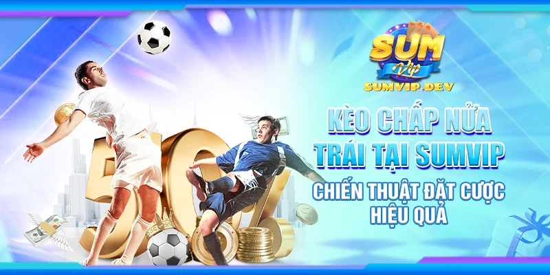 Kèo chấp nửa trái tại Sumvip - Chiến thuật đặt cược hiệu quả