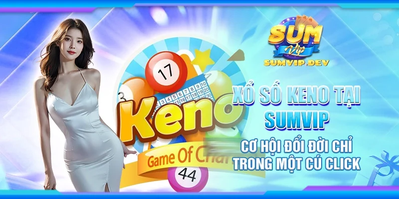 Xổ số Keno tại Sumvip - Cơ hội đổi đời chỉ trong một cú click