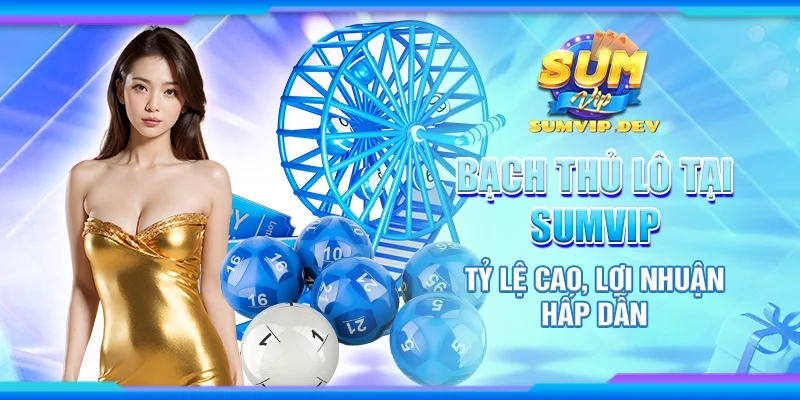Bạch thủ lô tại Sumvip thu hút bởi lợi nhuận hấp dẫn