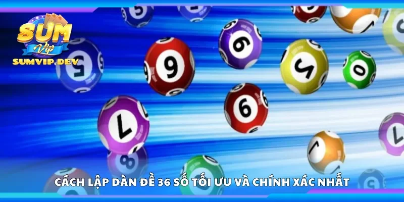 Cách lập dàn đề 36 số tối ưu và chính xác nhất