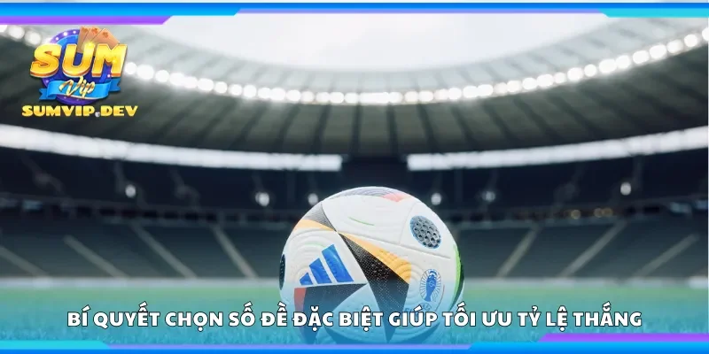Bí quyết chọn số đề đặc biệt giúp tối ưu tỷ lệ thắng