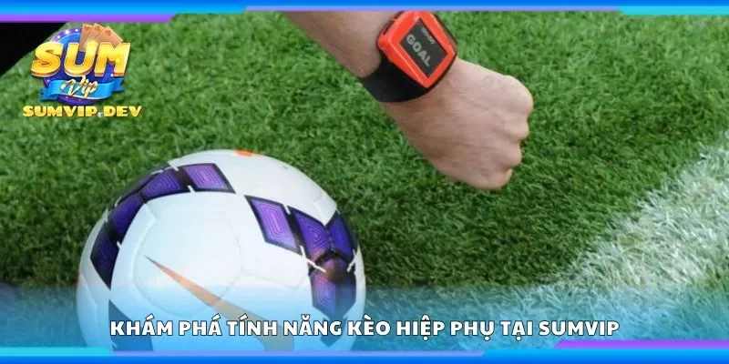 Khám phá tính năng kèo hiệp phụ tại Sumvip