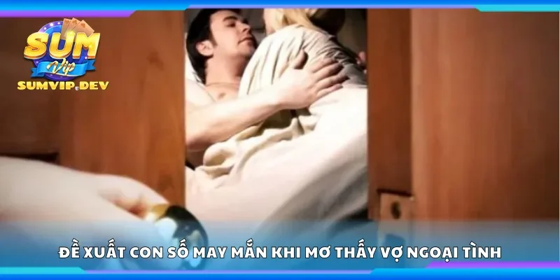 Đề xuất con số may mắn khi mơ thấy vợ ngoại tình
