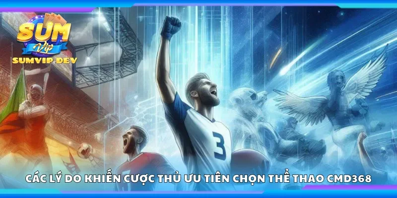 Các lý do khiến cược thủ ưu tiên chọn thể thao CMD368