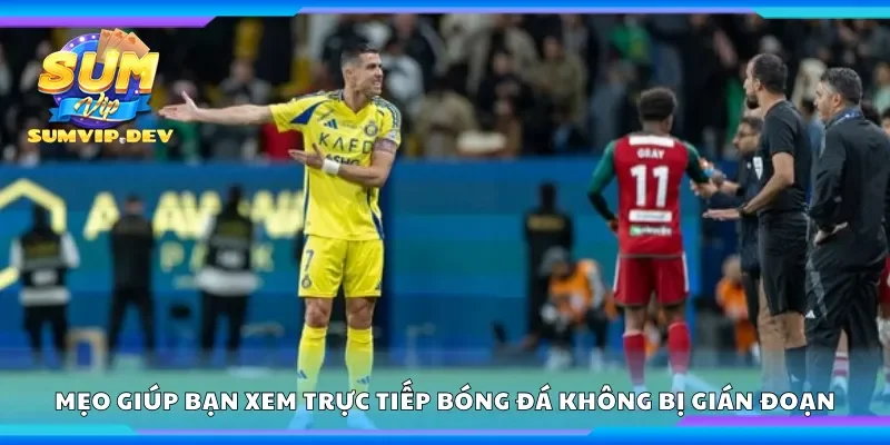 Mẹo giúp bạn xem trực tiếp bóng đá không bị gián đoạn