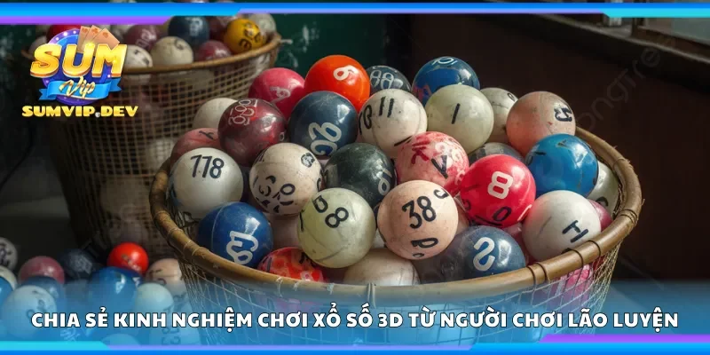 Kinh nghiệm chơi xổ số 3D từ người chơi lão luyện