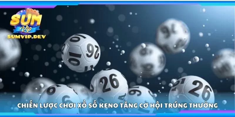 Chiến lược chơi xổ số Keno tăng cơ hội trúng thưởng